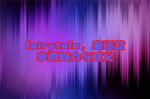 fairytale，童話故事的魅力與意義