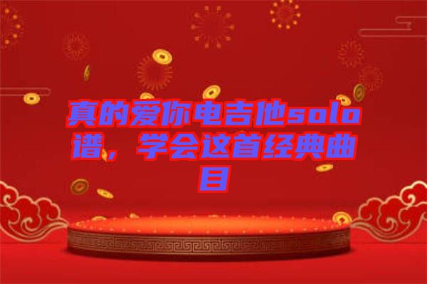 真的愛(ài)你電吉他solo譜，學(xué)會(huì)這首經(jīng)典曲目