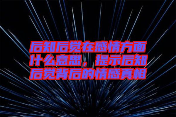 后知后覺在感情方面什么意思，提示后知后覺背后的情感真相