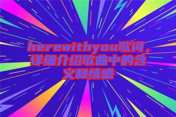 herewithyou歌詞，詳細(xì)介紹歌曲中的含義和情感