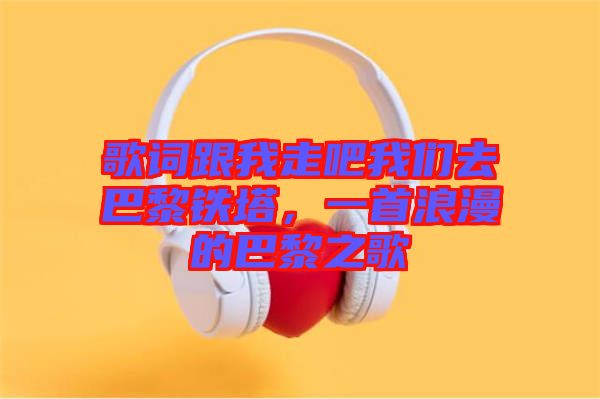 歌詞跟我走吧我們?nèi)グ屠梃F塔，一首浪漫的巴黎之歌