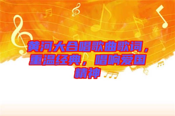 黃河大合唱歌曲歌詞，重溫經(jīng)典，唱響愛國精神