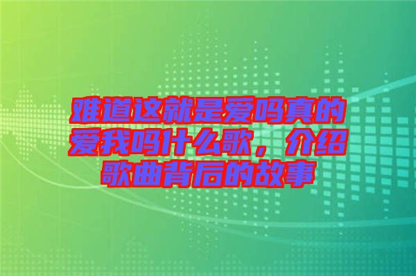 難道這就是愛(ài)嗎真的愛(ài)我嗎什么歌，介紹歌曲背后的故事