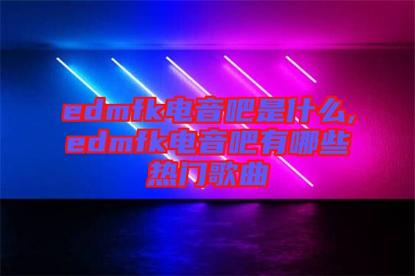 edmfk電音吧是什么,edmfk電音吧有哪些熱門歌曲