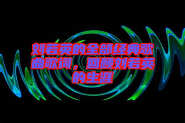 劉若英的全部經(jīng)典歌曲歌詞，回顧劉若英的生涯