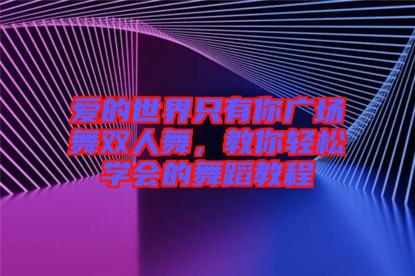 愛的世界只有你廣場舞雙人舞，教你輕松學(xué)會的舞蹈教程