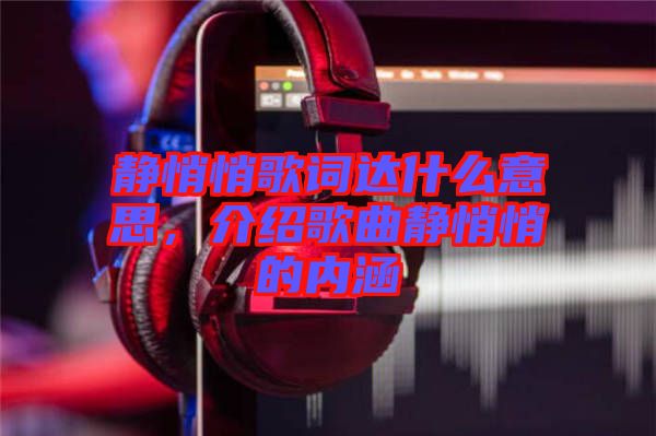 靜悄悄歌詞達(dá)什么意思，介紹歌曲靜悄悄的內(nèi)涵