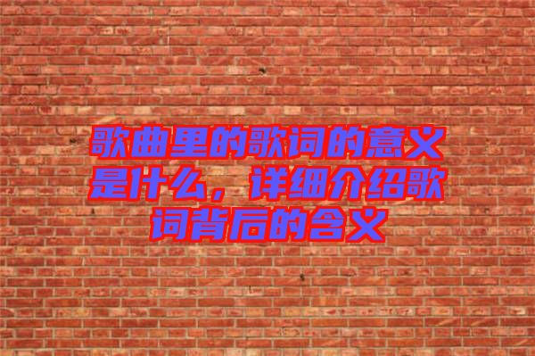 歌曲里的歌詞的意義是什么，詳細(xì)介紹歌詞背后的含義