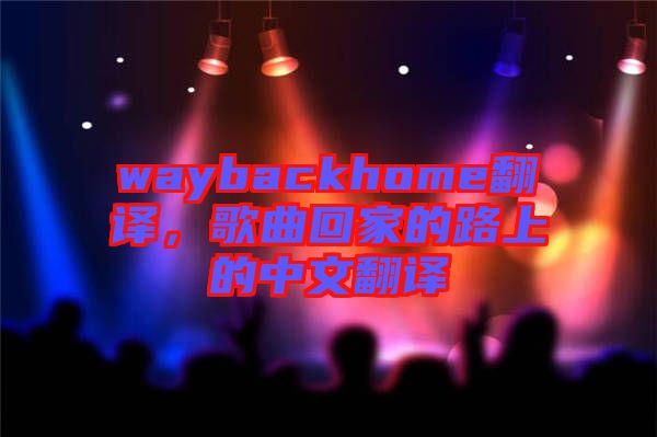 waybackhome翻譯，歌曲回家的路上的中文翻譯