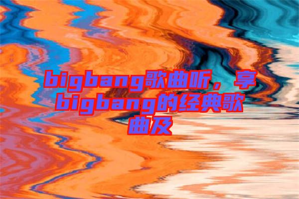 bigbang歌曲聽，享bigbang的經(jīng)典歌曲及