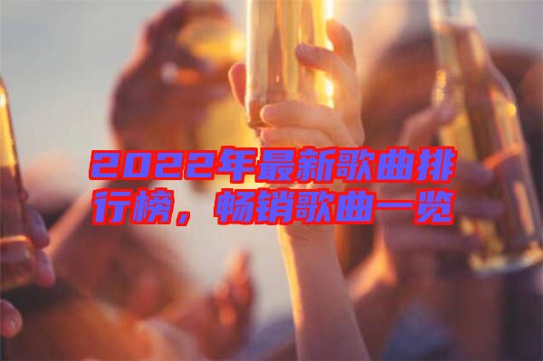 2022年最新歌曲排行榜，暢銷歌曲一覽