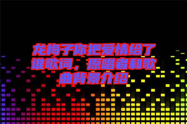 龍梅子你把愛情給了誰歌詞，原唱者和歌曲背景介紹