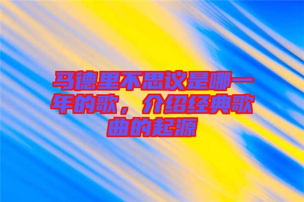 馬德里不思議是哪一年的歌，介紹經(jīng)典歌曲的起源