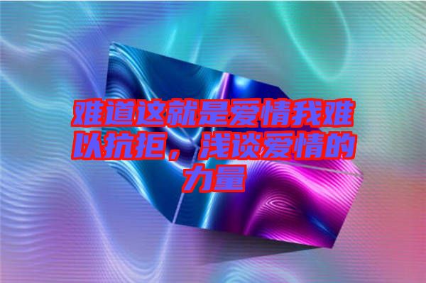 難道這就是愛情我難以抗拒，淺談愛情的力量