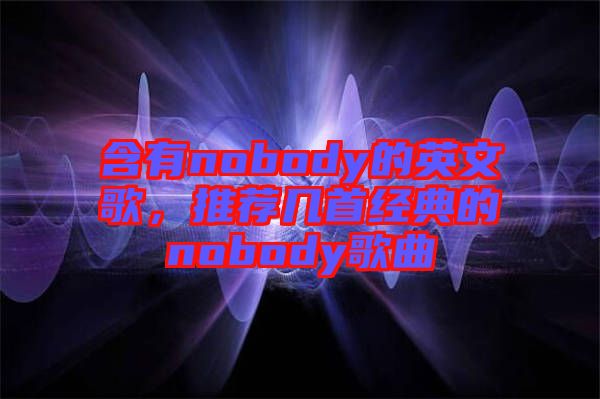 含有nobody的英文歌，推薦幾首經(jīng)典的nobody歌曲