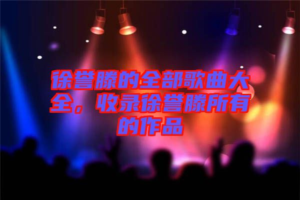 徐譽滕的全部歌曲大全，收錄徐譽滕所有的作品