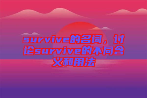 survive的名詞，討論survive的不同含義和用法