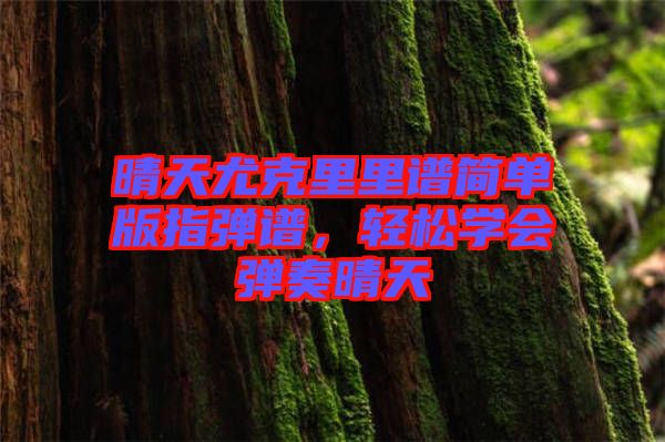 晴天尤克里里譜簡單版指彈譜，輕松學(xué)會彈奏晴天