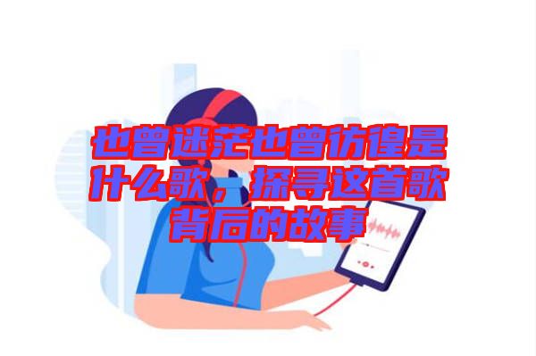 也曾迷茫也曾彷徨是什么歌，探尋這首歌背后的故事