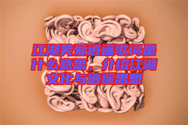 江湖笑愛逍遙歌詞是什么意思，介紹江湖文化與逍遙思想