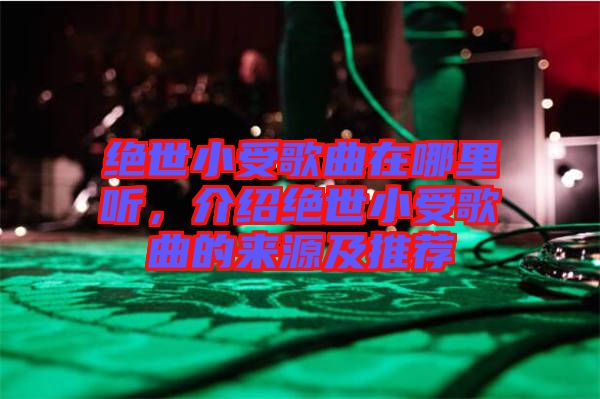 絕世小受歌曲在哪里聽，介紹絕世小受歌曲的來源及推薦