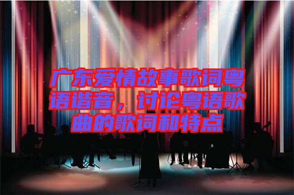 廣東愛情故事歌詞粵語諧音，討論粵語歌曲的歌詞和特點