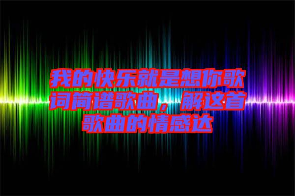 我的快樂就是想你歌詞簡(jiǎn)譜歌曲，解這首歌曲的情感達(dá)