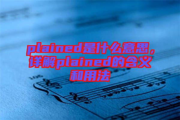 plained是什么意思，詳解plained的含義和用法