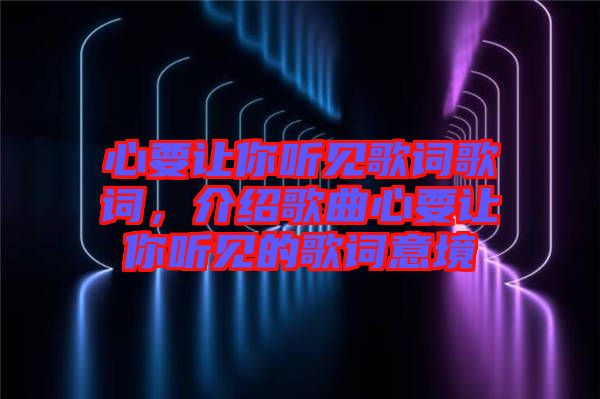 心要讓你聽見歌詞歌詞，介紹歌曲心要讓你聽見的歌詞意境