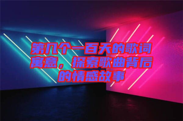 第幾個(gè)一百天的歌詞寓意，探索歌曲背后的情感故事