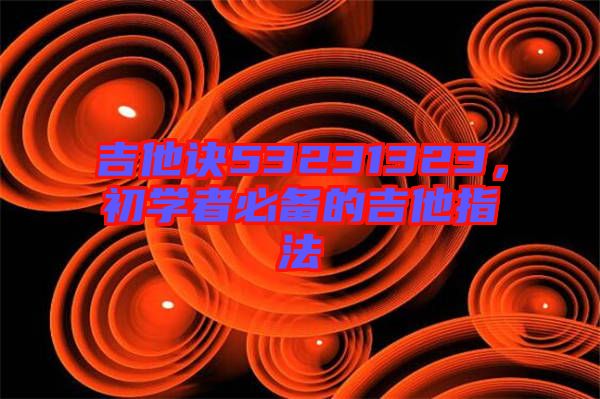 吉他訣53231323，初學(xué)者必備的吉他指法