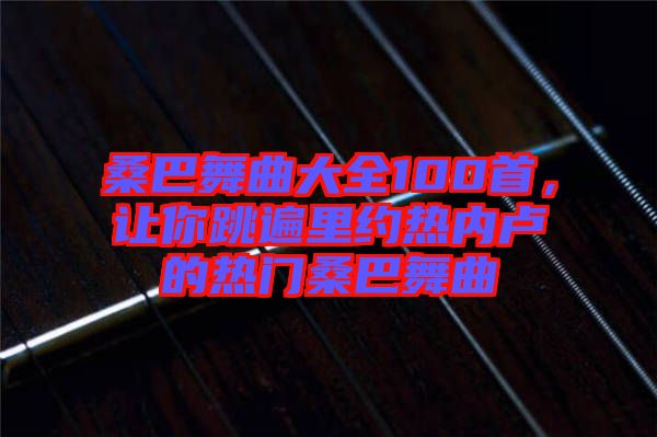 桑巴舞曲大全100首，讓你跳遍里約熱內(nèi)盧的熱門桑巴舞曲