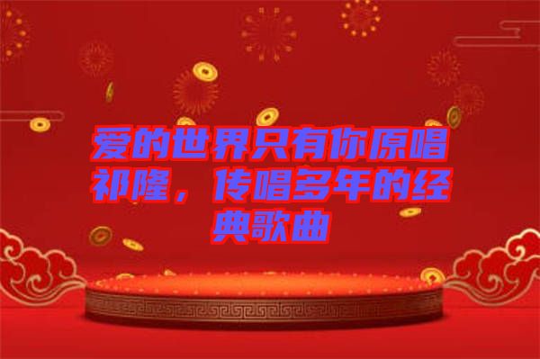 愛的世界只有你原唱祁隆，傳唱多年的經(jīng)典歌曲