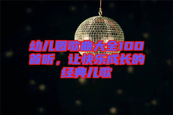 幼兒園歌曲大全100首聽，讓快樂成長的經(jīng)典兒歌