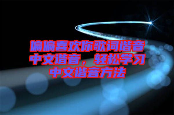 偏偏喜歡你歌詞諧音中文諧音，輕松學(xué)習(xí)中文諧音方法