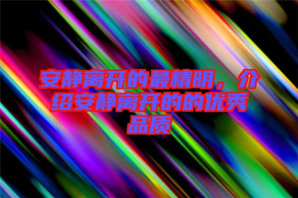 安靜離開的最精明，介紹安靜離開的的優(yōu)秀品質(zhì)