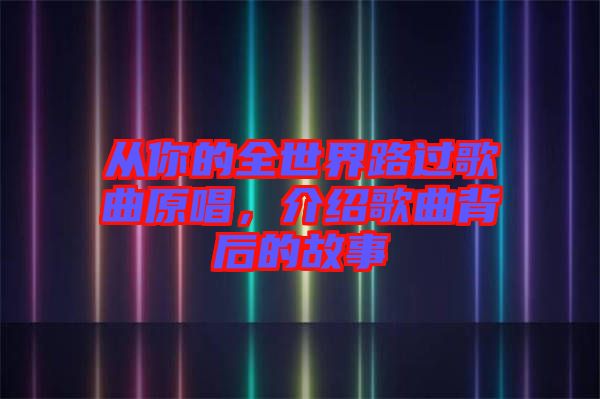 從你的全世界路過歌曲原唱，介紹歌曲背后的故事