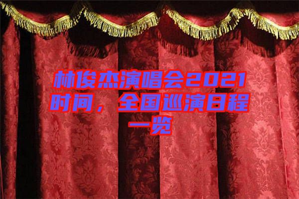 林俊杰演唱會2021時間，全國巡演日程一覽