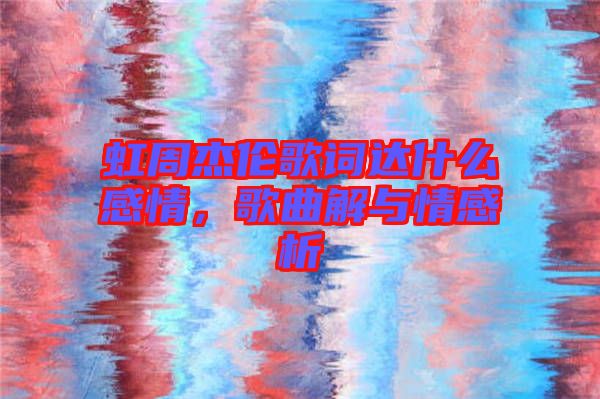 虹周杰倫歌詞達什么感情，歌曲解與情感析