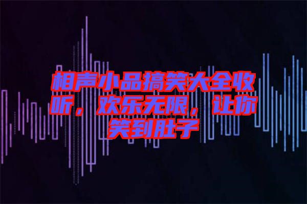 相聲小品搞笑大全收聽，歡樂無限，讓你笑到肚子