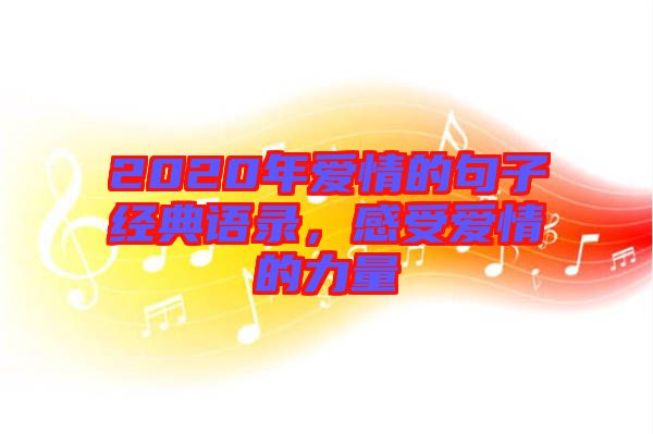 2020年愛情的句子經(jīng)典語錄，感受愛情的力量