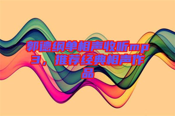 郭德綱單相聲收聽(tīng)mp3，推薦經(jīng)典相聲作品