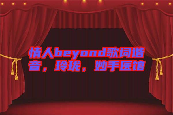 情人beyond歌詞諧音，玲瓏，妙手醫(yī)館