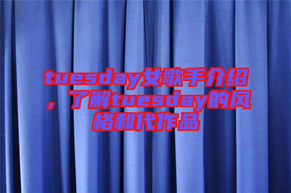 tuesday女歌手介紹，了解tuesday的風(fēng)格和代作品