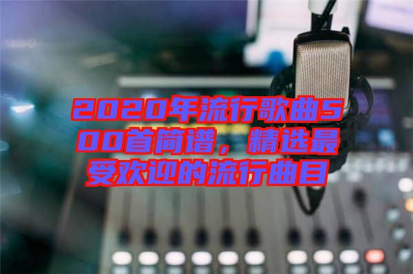 2020年流行歌曲500首簡譜，精選最受歡迎的流行曲目