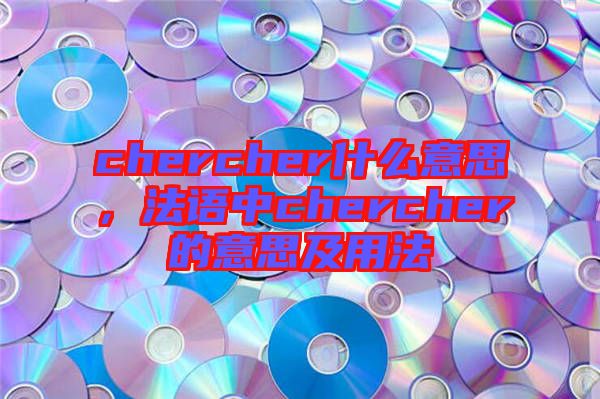 chercher什么意思，法語中chercher的意思及用法