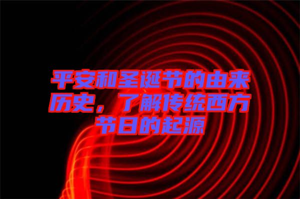 平安和圣誕節(jié)的由來(lái)歷史，了解傳統(tǒng)西方節(jié)日的起源