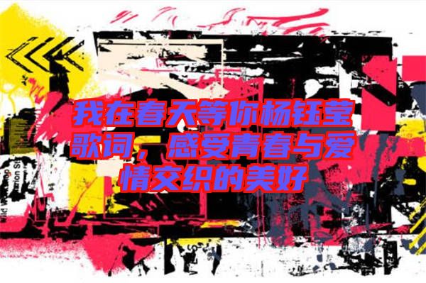 我在春天等你楊鈺瑩歌詞，感受青春與愛(ài)情交織的美好