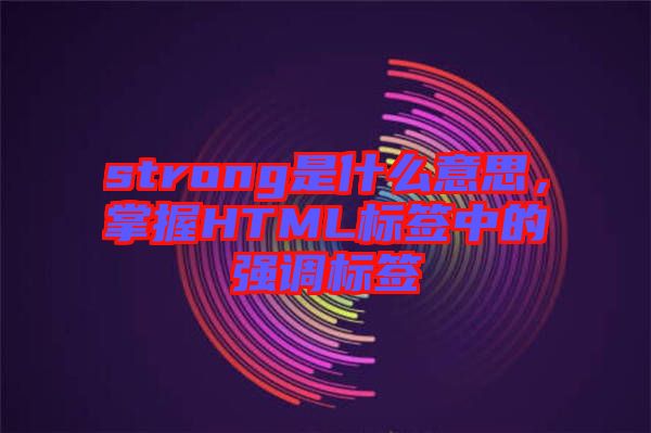 strong是什么意思，掌握HTML標簽中的強調(diào)標簽