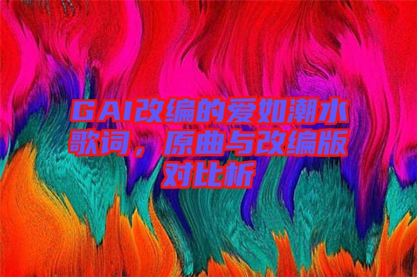 GAI改編的愛(ài)如潮水歌詞，原曲與改編版對(duì)比析